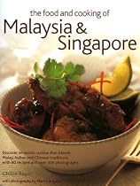 The Food and Cooking of Malaysia and Singapore: Discover the Exotic Flavours of a Cuisine That Blends Malay, Indian and Chinese Traditions with 75 Recipes and Over 250 Photographs