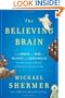 The Believing Brain: From Ghosts and Gods to Politics and Conspiracies---How We Construct Beliefs and Reinforce Them as Truths