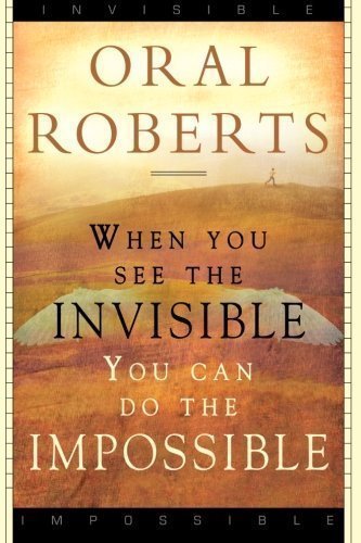 When You See The Invisible, You Can Do The Impossible by Roberts, Oral (2013)
