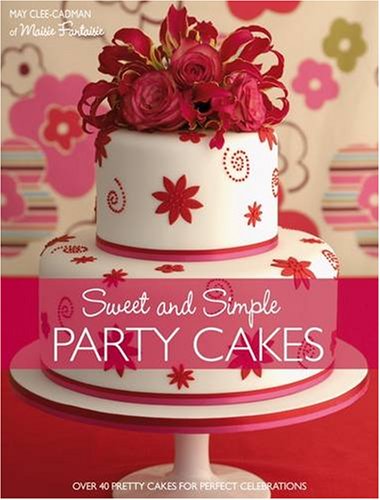 Sweet and Simple Party Cakes: Over 40 Pretty Cakes for Perfect Celebrations