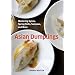 Asian Dumplings: Mastering Gyoza, Spring Rolls, Samosas, and More