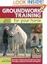 Groundwork Training for your Horse: Develop a Deeper Bond with Your Horse Through a Range of Exercises and Games