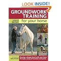 Groundwork Training for Your Horse: Develop a Deeper Bond with Your Horse Through a Range of Exercises and Games