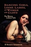Dancing Girls, Loose Ladies, And Women Of The Cloth: The Women In Jesus' Life