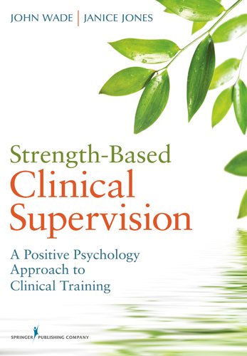 Strength-Based Clinical Supervision: A Positive Psychology Approach to Clinical Training Strength-Based Clinical Supervision: A Positive Psychology Approach to Clinical Training