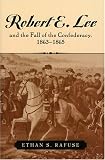 Robert E. Lee and the Fall of the Confederacy, 1863-1865 (The American Crisis Series Books on the Civil War Era)