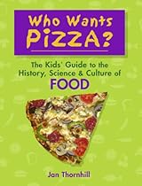 Who Wants Pizza?: The Kids' Guide to the History, Science and Culture of Food