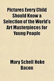 Pictures Every Child Should Know a Selection of the World's Art Masterpieces for Young People