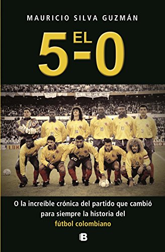El 5-0. O la increíble crónica del partido que cambió para siempre la historia del fútbol colombiano (Spanish Edition)