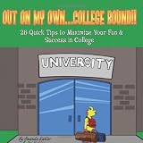 Out On My Own. . .College Bound!! 28 Quick Tips to Maximize Your Fun & Success in College