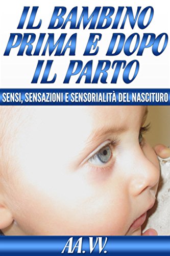 Il bambino prima e dopo il parto -  sensi, sensazioni e sensorialità del nascituro (Italian Edition)