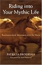 Riding into Your Mythic Life: Transformational Adventures with the Horse
