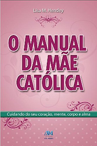 O manual da mãe católica: Cuidando do seu coração, mente, corpo e alma (Portuguese Edition)
