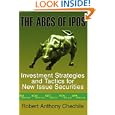 The ABCs of IPOs: Investment Strategies and Tactics for New Issue Securities by Robert Anthony Chechile