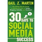 30 Days to Social Media Success: The 30 Day Results Guide to Making the Most of Twitter, Blogging, LinkedIN, and Facebook