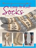 Love to Knit Socks: 35 Fun and Fashionable Socks, Legwarmers and Booties to Knit