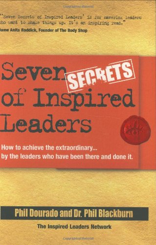 Seven Secrets of Inspired Leaders: How to achieve the extraordinary...by the leaders who have been there and done it