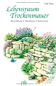 Lebensraum Trockenmauer: Bauanleitung - Gestaltung - Naturschutz
