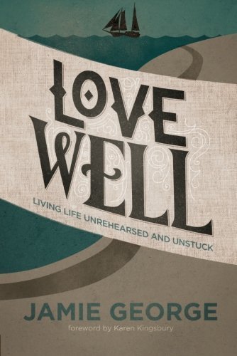 Love Well: Living Life Unrehearsed and Unstuck Paperback August 1, 2014