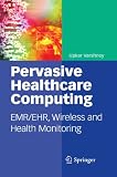 Pervasive Healthcare Computing: EMR/EHR, Wireless and Health Monitoring