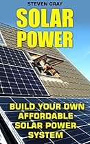 Solar Power: Build Your Own Affordable Solar Power System: (Energy Independence, Lower Bills & Off Grid Living) (Self Reliance, Solar Energy)