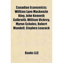 Canadian Economists: William Lyon MacKenzie King, John Kenneth Galbraith, William Vickrey, Myron Scholes, Robert Mundell, Stephen Leacock