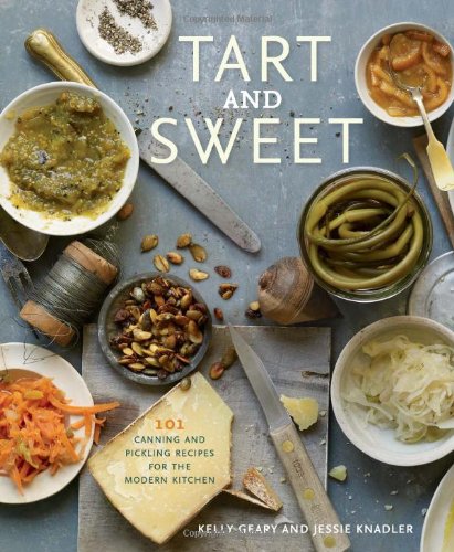 tart and sweet 101 canning and pickling recipes for the modern kitchen