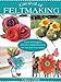 Carnival of Feltmaking: Easy Techniques and 26 Colorful Projects for You and Your Home