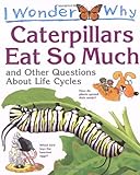 I wonder why caterpillars eat so much : and other questions about life cycles
