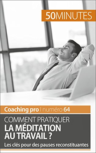 Comment pratiquer la méditation au travail ?: Les clés pour des pauses reconstituantes (Coaching pro t. 64) (French Edition)