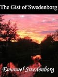 The Gist Of Swedenborg (Annotated) : The Original Text in 1920