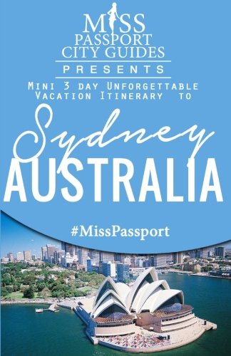 Miss Passport City Guides Presents:  Mini 3 day Unforgettable Vacation Itinerary to Sydney, Australia (Miss Passport City Guides Books)