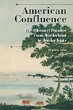 American Confluence: The Missouri Frontier from Borderland to Border State (A History of the Trans-Appalachian Frontier)