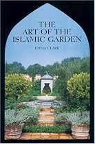 The Art of the Islamic Garden: An Introduction to the Design, Symbolism and Making of an Islamic Garden