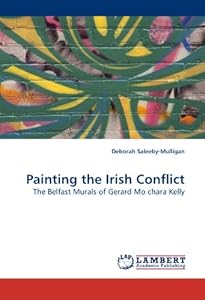 Painting the Irish Conflict: The Belfast Murals of Gerard Mo chara Kelly Deborah Saleeby-Mulligan