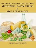 VEGETARIAN APPETIZERS, PARTY DRINKS & ADULT BEVERAGES (VEGETARIAN RECIPE COLLECTIONS)