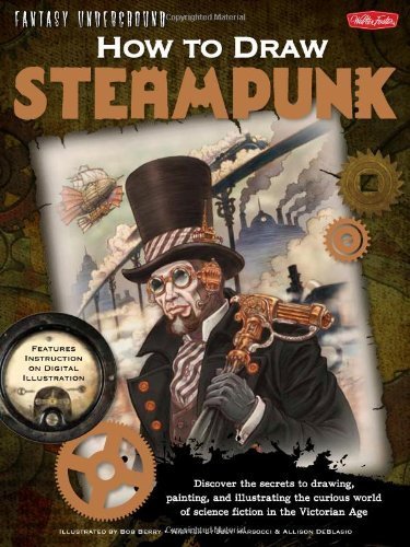 How to Draw Steampunk: Discover the secrets to drawing, painting, and illustrating the curious world of science fiction in the Victorian Age (Fantasy Underground) by Allison DeBlasio (2011-11-01)