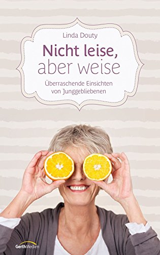 Nicht leise, aber weise: Überraschende Einsichten von Junggebliebenen (German Edition)