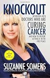 Knockout: Interviews with Doctors Who Are Curing Cancer--And How to Prevent Getting It in the First Place