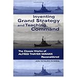 Inventing Grand Strategy and Teaching Command: The Classic Works of Alfred Thayer Mahan Reconsidered (Woodrow Wilson Center Press) book cover