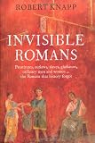 Invisible Romans: Prostitutes, Outlaws, Slaves, Gladiators, Ordinary Men and Women … the Romans that History Forgot