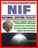 21st Century Essential Guide to NIF - National Ignition Facility - Laser Inertial Confinement Nuclear Fusion for Energy Research and National Security, LIFE Power Concept