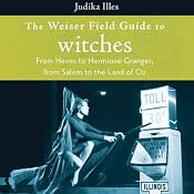 The Weiser Field Guide to Witches: From Hexes to Hermione Granger, from Salem to the Land of Oz | [Judika Illes]