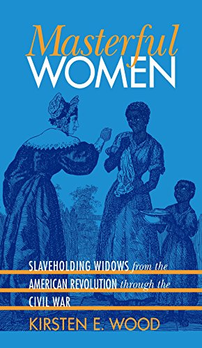 Masterful Women: Slaveholding Widows from the American Revolution through the Civil War (Gender and American Culture)