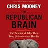 The Republican Brain: The Science of Why They Deny Science - and Reality