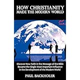 how christianity made the modern world the legacy of christian liberty how the bible inspired freedom shaped