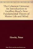 The coherent universe : an introduction to Geoffrey Read's new fundamental theory of matter life and mind