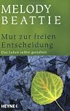 Mut zur freien Entscheidung: Das Leben selbst gestalten - Melody Beattie