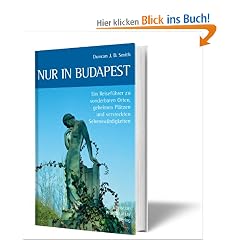 Nur in Budapest: Ein Reisef�hrer zu sonderbaren Orten, geheimen Pl�tzen und versteckten Sehensw�rdigkeiten