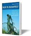 Nur in Budapest: Ein Reiseführer zu sonderbaren Orten, geheimen Plätzen und versteckten Sehenswürdigkeiten